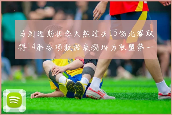 马刺近期状态火热过去15场比赛取得14胜各项数据表现均为联盟第一