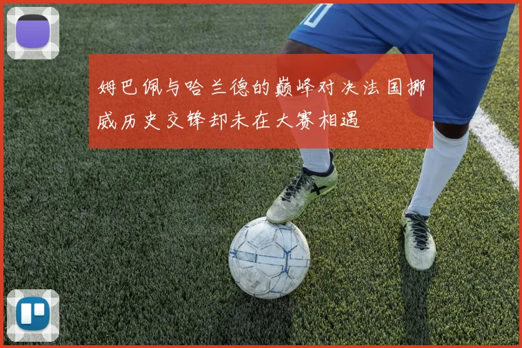 姆巴佩与哈兰德的巅峰对决法国挪威历史交锋却未在大赛相遇