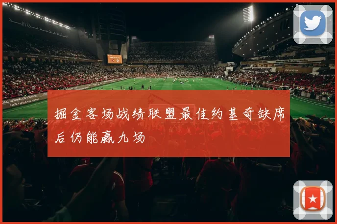 掘金客场战绩联盟最佳约基奇缺席后仍能赢九场