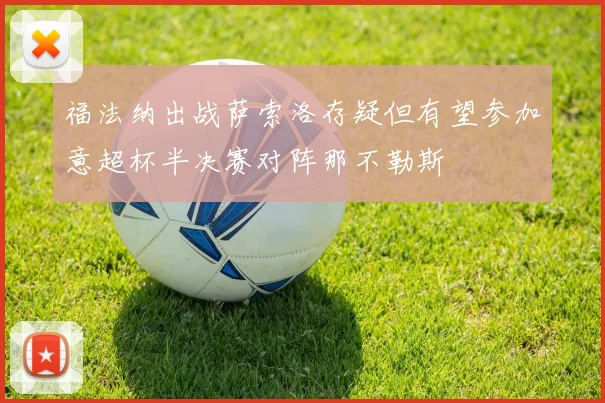 福法纳出战萨索洛存疑但有望参加意超杯半决赛对阵那不勒斯