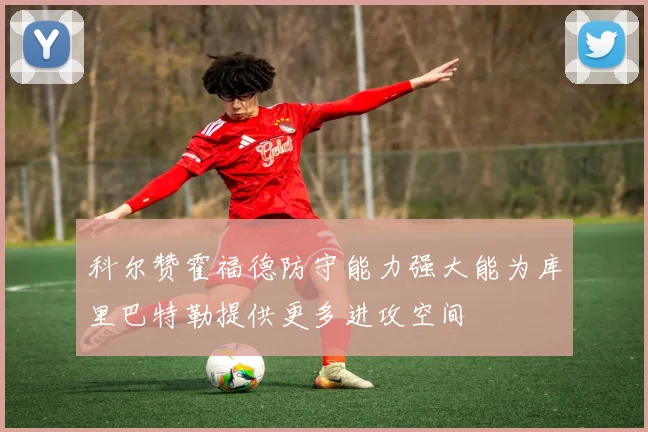 科尔赞霍福德防守能力强大能为库里巴特勒提供更多进攻空间