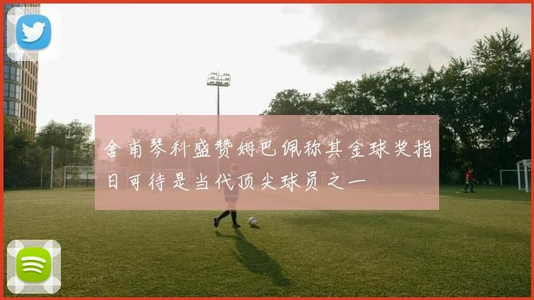 舍甫琴科盛赞姆巴佩称其金球奖指日可待是当代顶尖球员之一