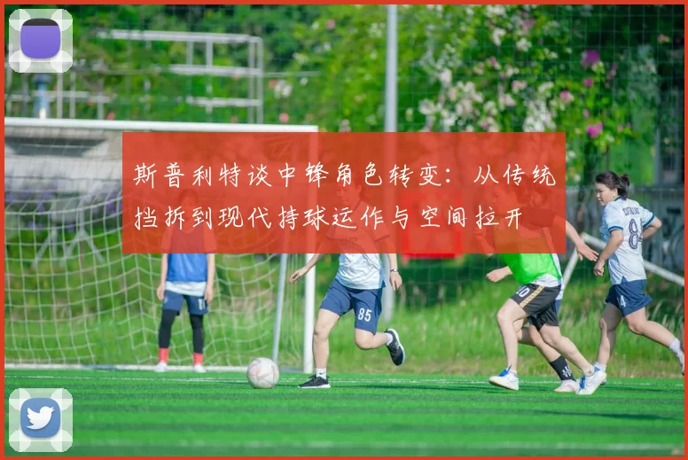 斯普利特谈中锋角色转变：从传统挡拆到现代持球运作与空间拉开