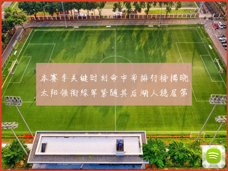 本赛季关键时刻命中率排行榜揭晓太阳领衔绿军紧随其后湖人稳居第五位