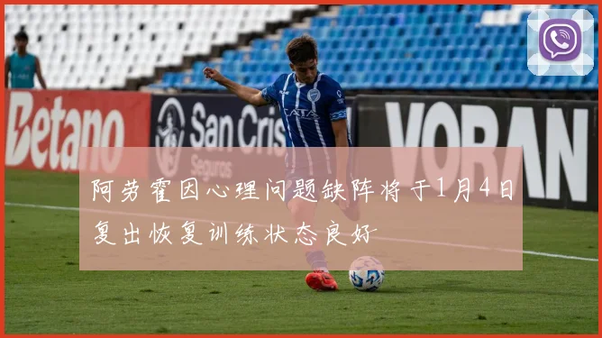 阿劳霍因心理问题缺阵将于1月4日复出恢复训练状态良好