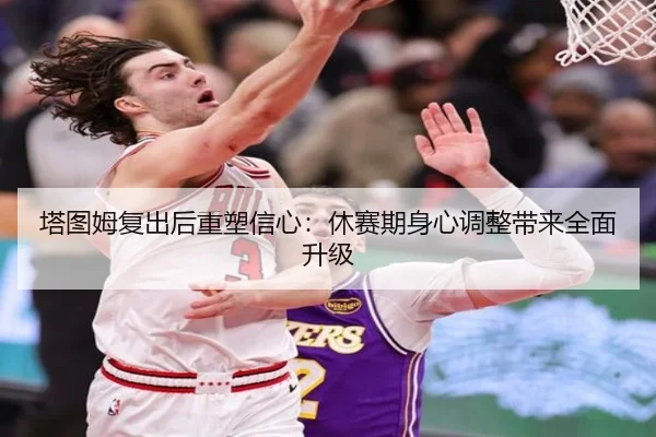 塔图姆复出后重塑信心：休赛期身心调整带来全面升级 - BAJIESPORTS